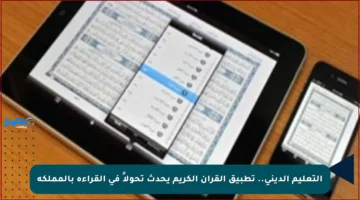 التعليم الديني.. تطبيق القرآن الكريم يحدث تحولاً في القراءة بالمملكة